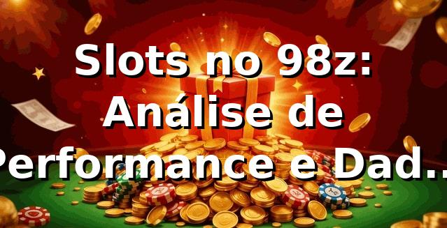 Slots no 98z: Análise de Performance e Dados 2026 📊